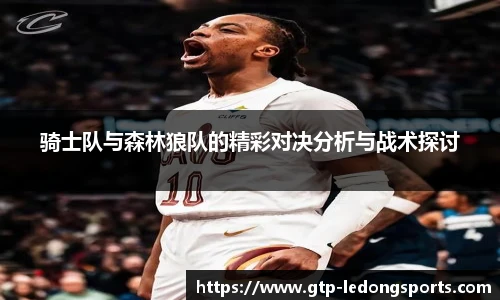 骑士队与森林狼队的精彩对决分析与战术探讨