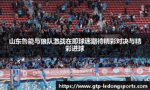 山东鲁能与狼队激战在即球迷期待精彩对决与精彩进球