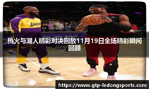 热火与湖人精彩对决回放11月19日全场精彩瞬间回顾
