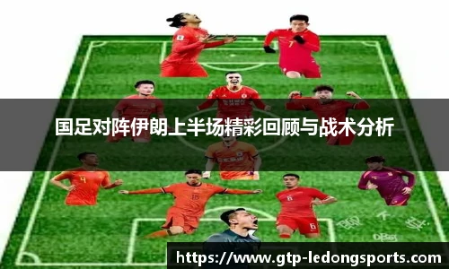 国足对阵伊朗上半场精彩回顾与战术分析
