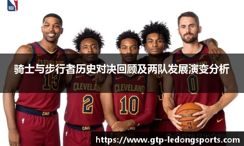 骑士与步行者历史对决回顾及两队发展演变分析
